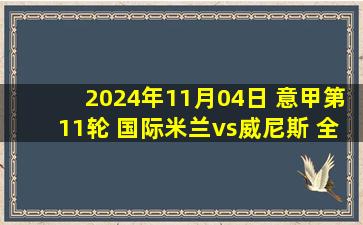 2024年11月04日 意甲第11轮 国际米兰vs威尼斯 全场录像